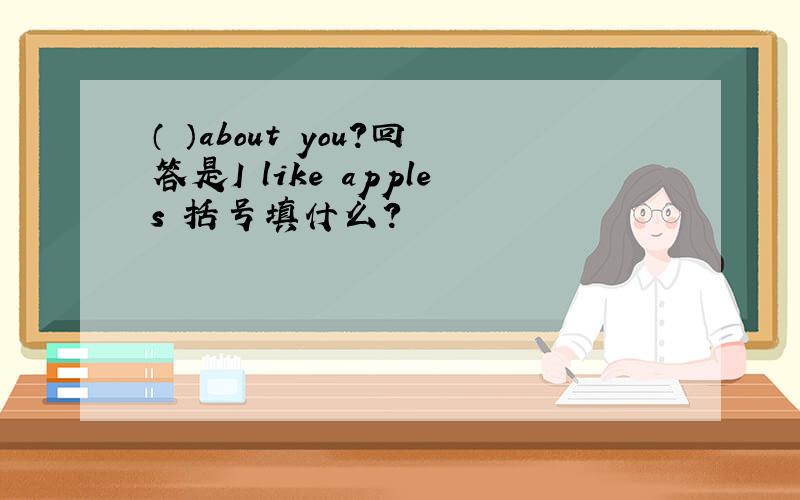 （ ）about you?回答是I like apples 括号填什么?