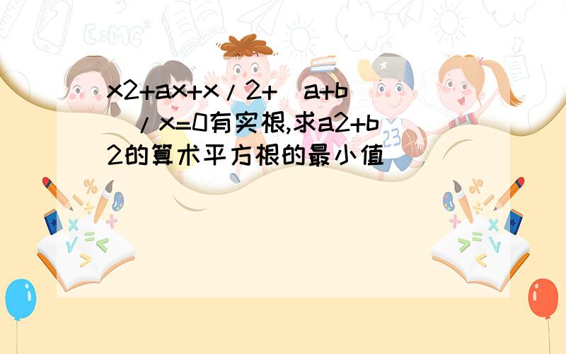 x2+ax+x/2+(a+b)/x=0有实根,求a2+b2的算术平方根的最小值