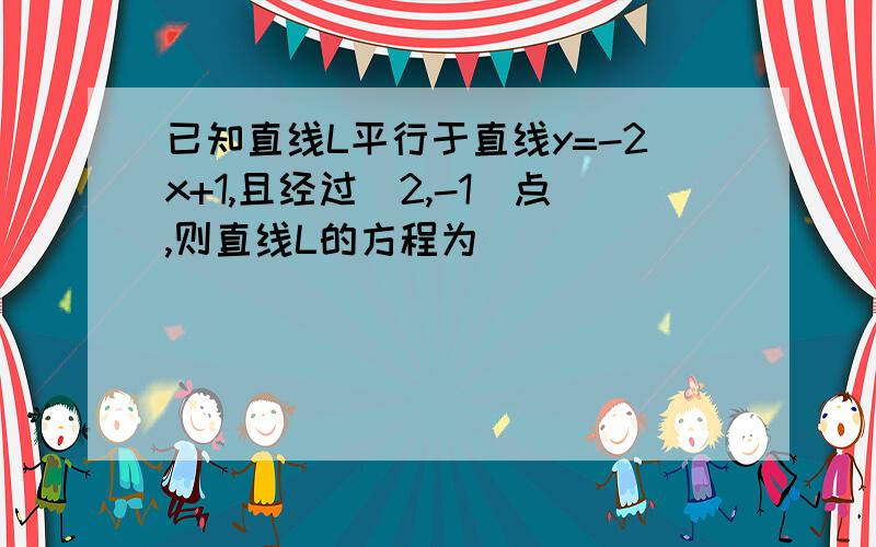 已知直线L平行于直线y=-2x+1,且经过(2,-1)点,则直线L的方程为