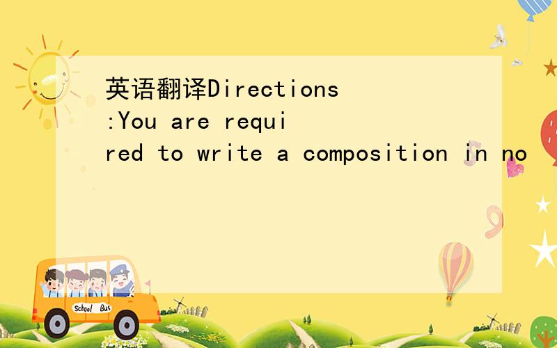 英语翻译Directions:You are required to write a composition in no