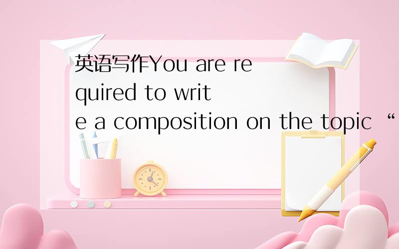 英语写作You are required to write a composition on the topic “My