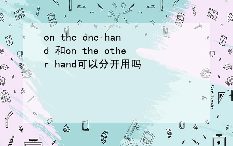 on the one hand 和on the other hand可以分开用吗