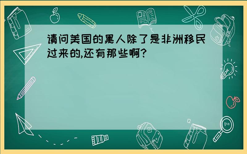 请问美国的黑人除了是非洲移民过来的,还有那些啊?