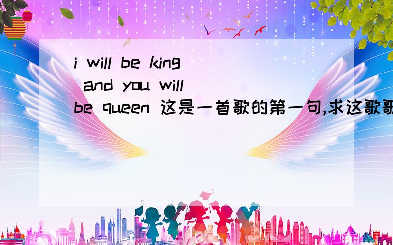 i will be king and you will be queen 这是一首歌的第一句,求这歌歌名~