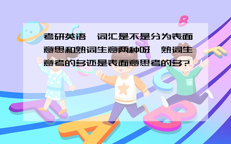 考研英语一词汇是不是分为表面意思和熟词生意两种呀,熟词生意考的多还是表面意思考的多?