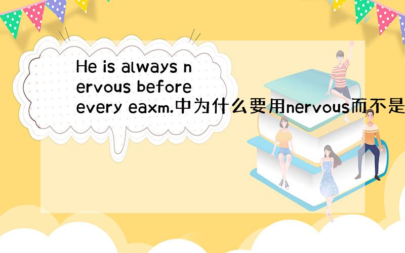 He is always nervous before every eaxm.中为什么要用nervous而不是用anxi