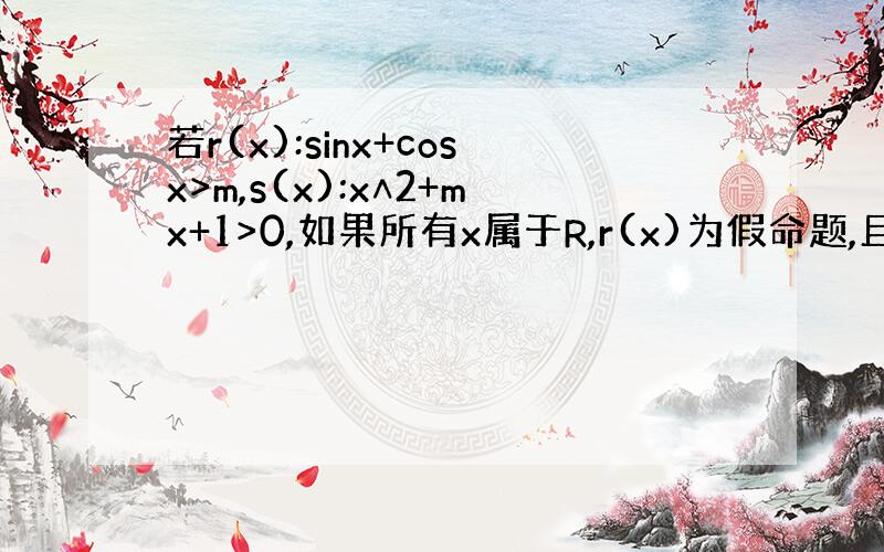 若r(x):sinx+cosx>m,s(x):x∧2+mx+1>0,如果所有x属于R,r(x)为假命题,且s(x)为真命