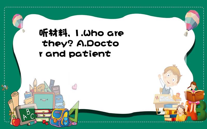 听材料, 1.Who are they? A.Doctor and patient