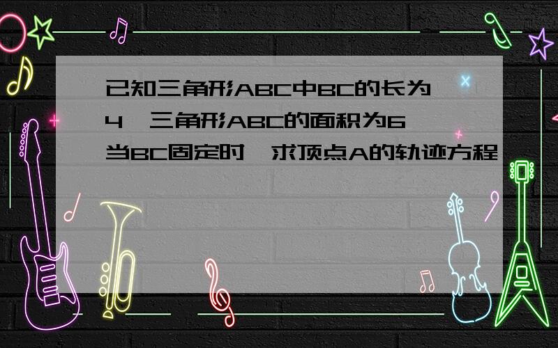 已知三角形ABC中BC的长为4,三角形ABC的面积为6,当BC固定时,求顶点A的轨迹方程