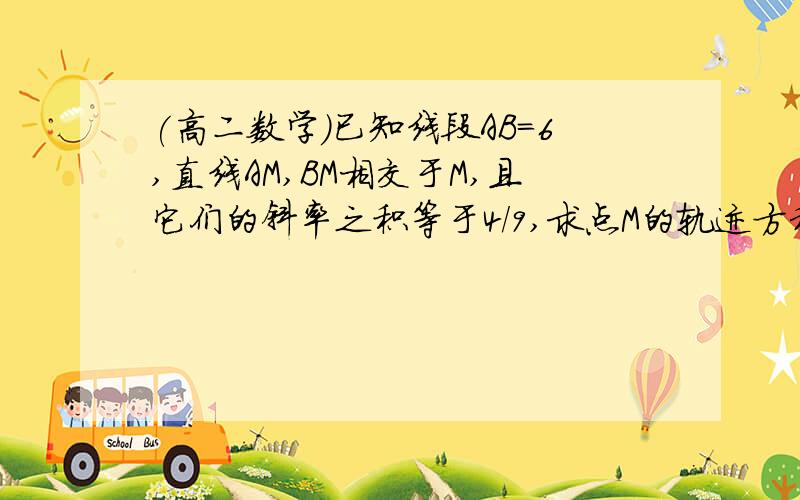 (高二数学）已知线段AB=6,直线AM,BM相交于M,且它们的斜率之积等于4/9,求点M的轨迹方程