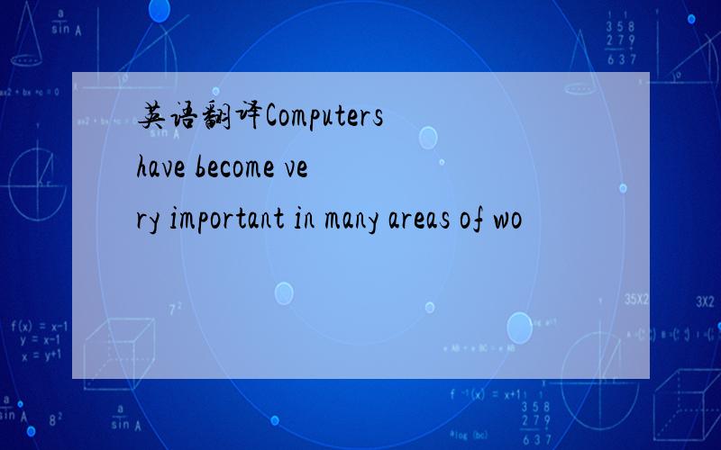 英语翻译Computers have become very important in many areas of wo