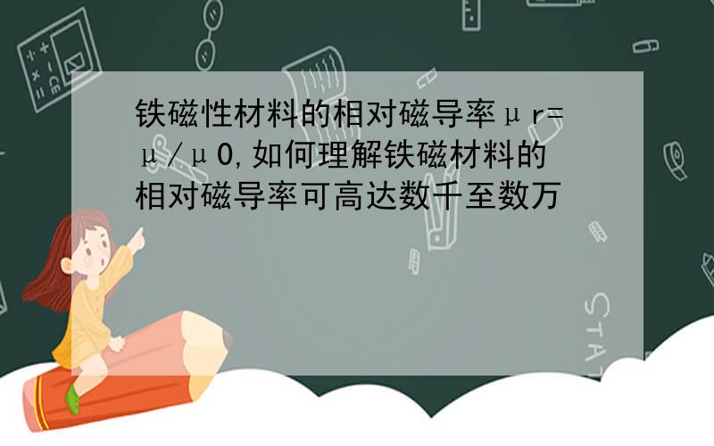 铁磁性材料的相对磁导率μr=μ/μ0,如何理解铁磁材料的相对磁导率可高达数千至数万