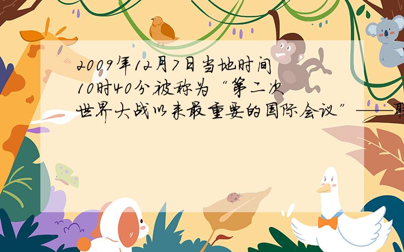 2009年12月7日当地时间10时40分，被称为“第二次世界大战以来最重要的国际会议”——联合国气候变化大会在丹麦首都哥