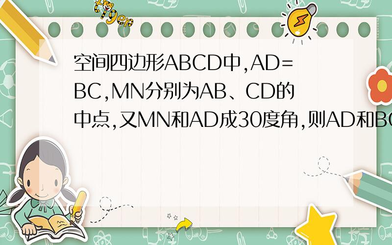 空间四边形ABCD中,AD=BC,MN分别为AB、CD的中点,又MN和AD成30度角,则AD和BC所成的角为