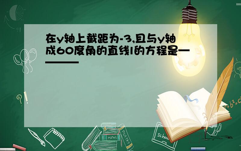 在y轴上截距为-3,且与y轴成60度角的直线l的方程是————