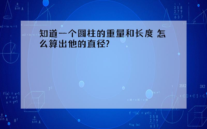 知道一个圆柱的重量和长度 怎么算出他的直径?