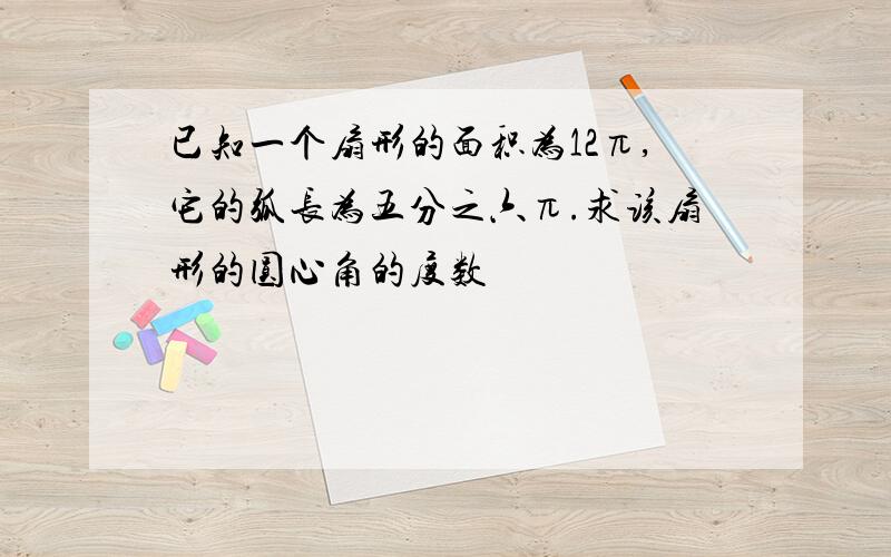 已知一个扇形的面积为12π,它的弧长为五分之六π.求该扇形的圆心角的度数