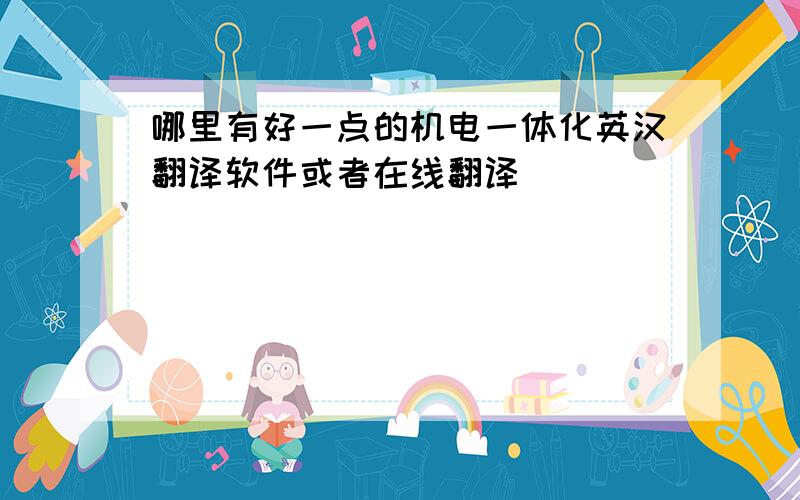 哪里有好一点的机电一体化英汉翻译软件或者在线翻译