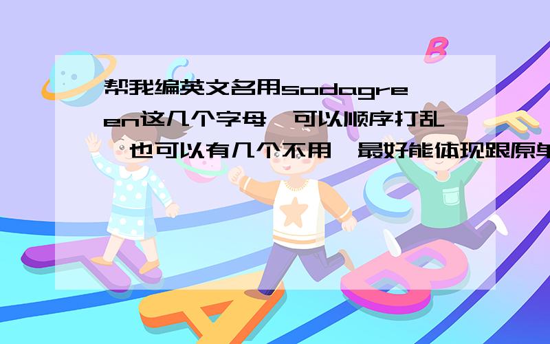 帮我编英文名用sodagreen这几个字母,可以顺序打乱,也可以有几个不用,最好能体现跟原单词的联系,如果可以的话标一下