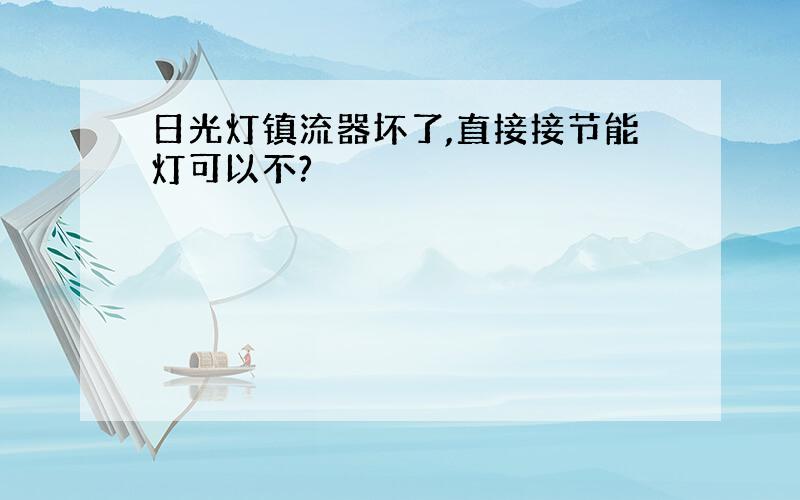 日光灯镇流器坏了,直接接节能灯可以不?