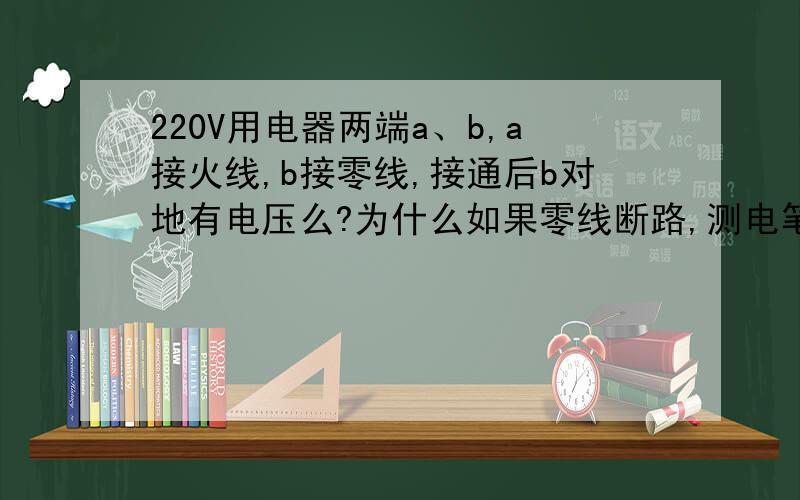 220V用电器两端a、b,a接火线,b接零线,接通后b对地有电压么?为什么如果零线断路,测电笔测a、b都会亮?