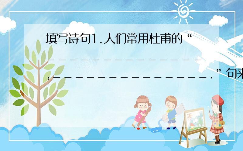 填写诗句1.人们常用杜甫的“______________,______________.”句来形容老师对学生默默无言的培