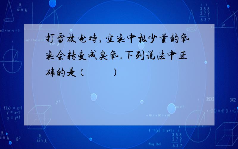 打雷放电时，空气中极少量的氧气会转变成臭氧.下列说法中正确的是（　　）