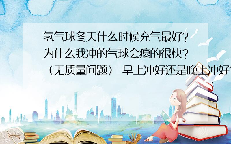 氢气球冬天什么时候充气最好?为什么我冲的气球会瘪的很快?（无质量问题） 早上冲好还是晚上冲好?