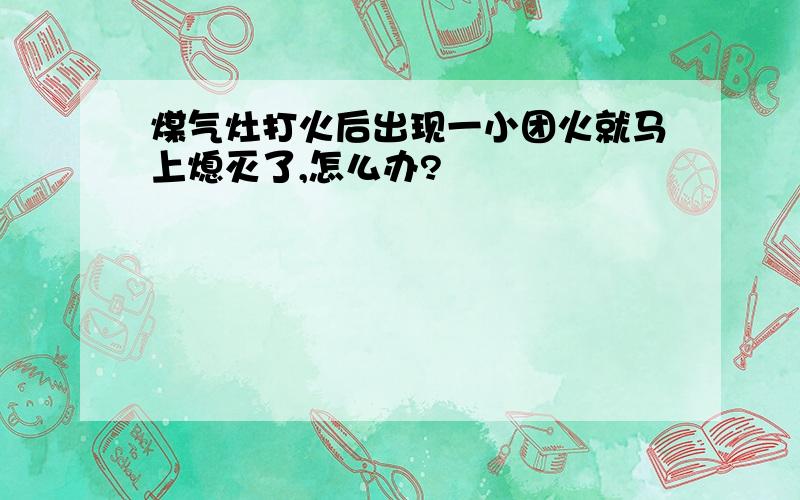 煤气灶打火后出现一小团火就马上熄灭了,怎么办?