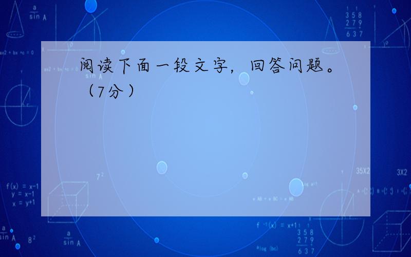 阅读下面一段文字，回答问题。（7分）