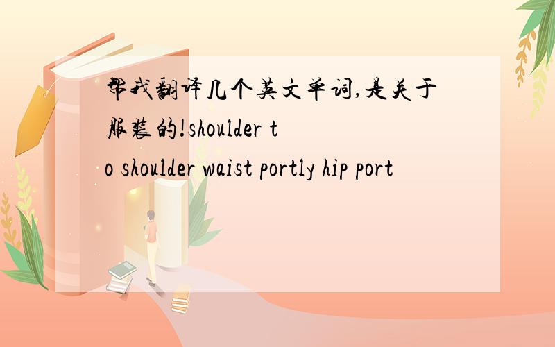 帮我翻译几个英文单词,是关于服装的!shoulder to shoulder waist portly hip port