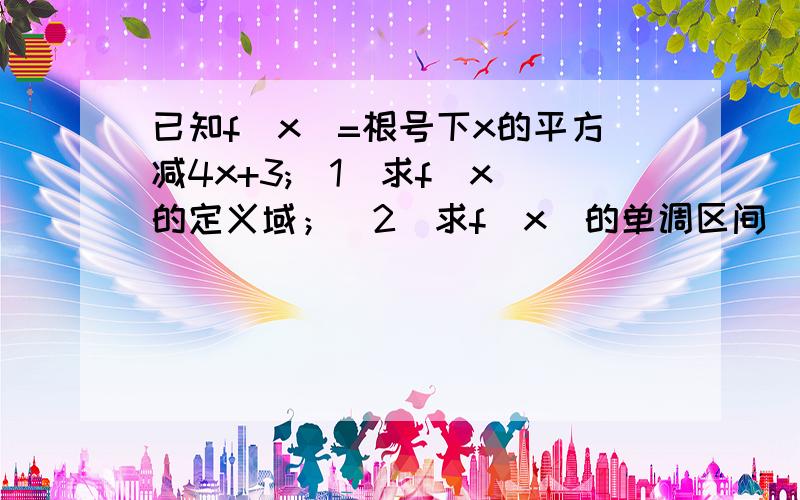 已知f(x)=根号下x的平方减4x+3;(1)求f(x)的定义域；(2)求f(x)的单调区间