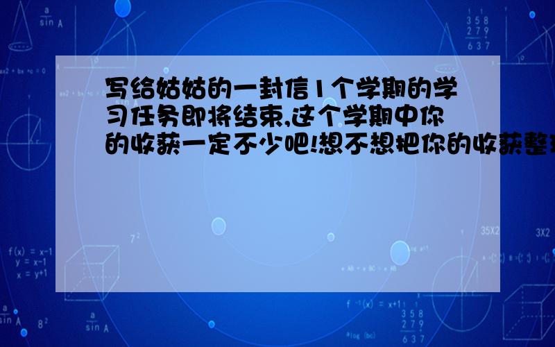 写给姑姑的一封信1个学期的学习任务即将结束,这个学期中你的收获一定不少吧!想不想把你的收获整理出来,向你远在外地的姑姑汇