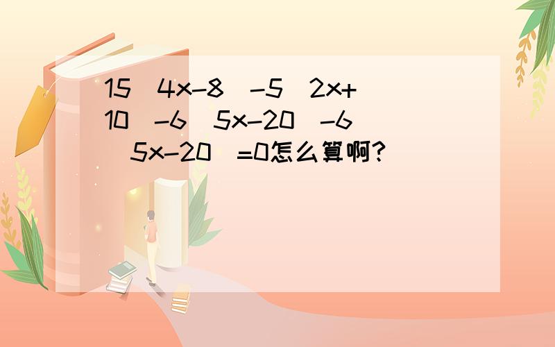 15(4x-8)-5(2x+10)-6(5x-20)-6(5x-20)=0怎么算啊?