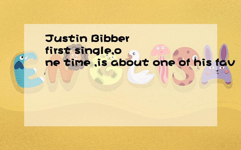 Justin Bibber first single,one time ,is about one of his fav