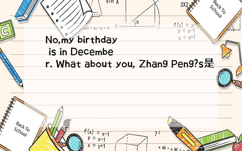 No,my birthday is in December. What about you, Zhang Peng?s是