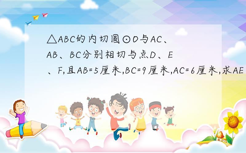 △ABC的内切圆⊙O与AC、AB、BC分别相切与点D、E、F,且AB=5厘米,BC=9厘米,AC=6厘米,求AE、BF和