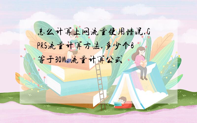 怎么计算上网流量使用情况,GPRS流量计算方法,多少个B等于30M,流量计算公式