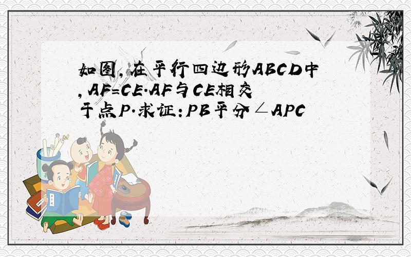 如图,在平行四边形ABCD中,AF=CE.AF与CE相交于点P.求证:PB平分∠APC