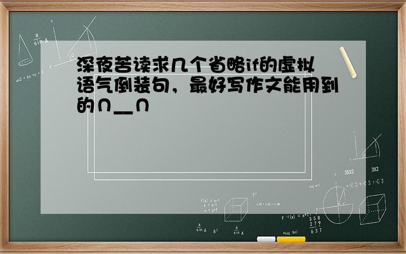 深夜苦读求几个省略if的虚拟语气倒装句，最好写作文能用到的∩__∩