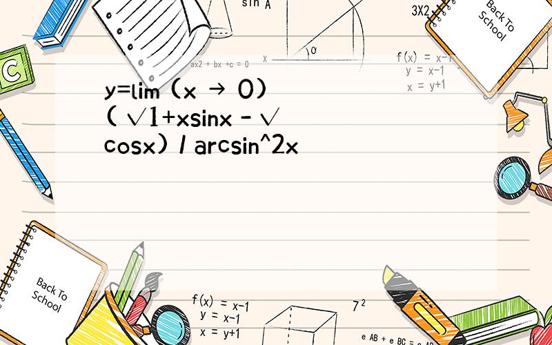 y=lim (x → 0) ( √1+xsinx - √cosx) / arcsin^2x