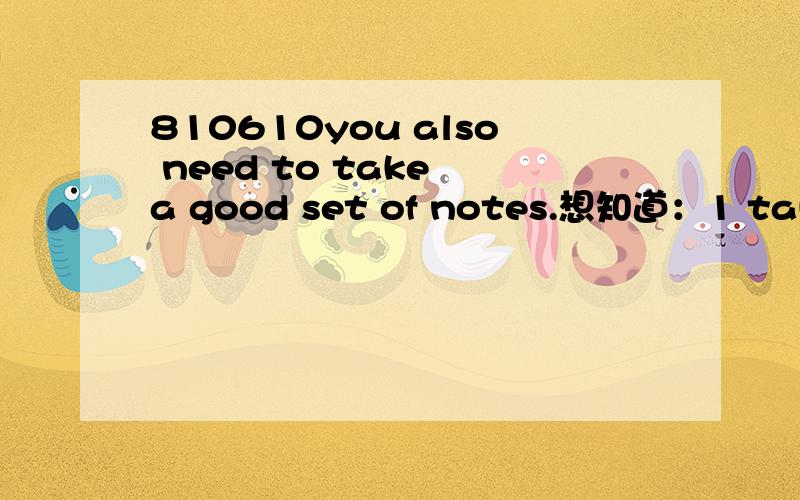 810610you also need to take a good set of notes.想知道：1 take怎么