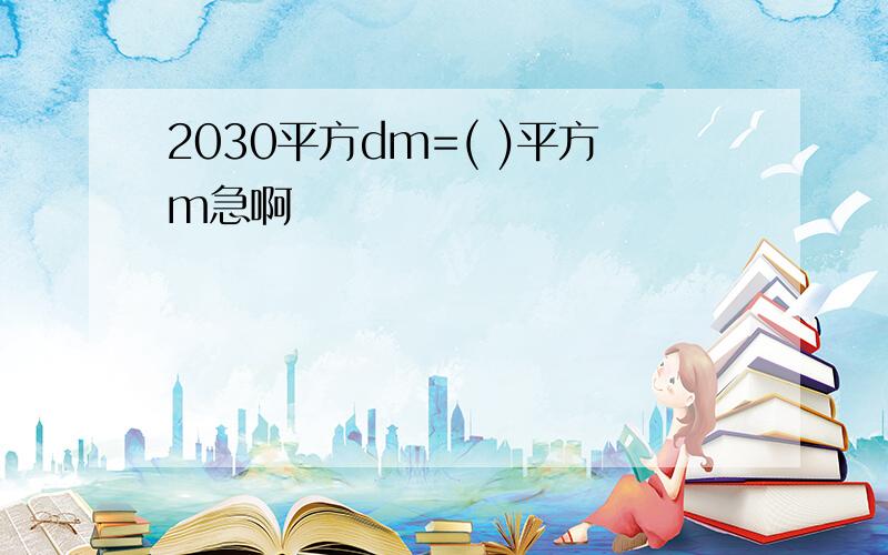 2030平方dm=( )平方m急啊