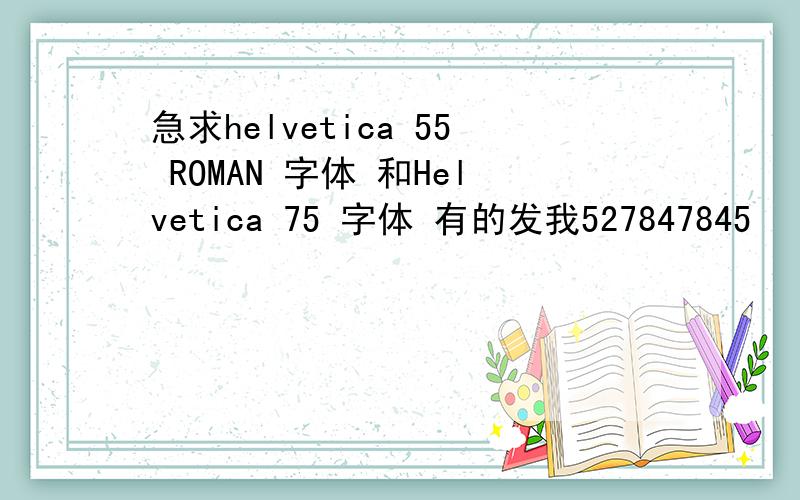 急求helvetica 55 ROMAN 字体 和Helvetica 75 字体 有的发我527847845