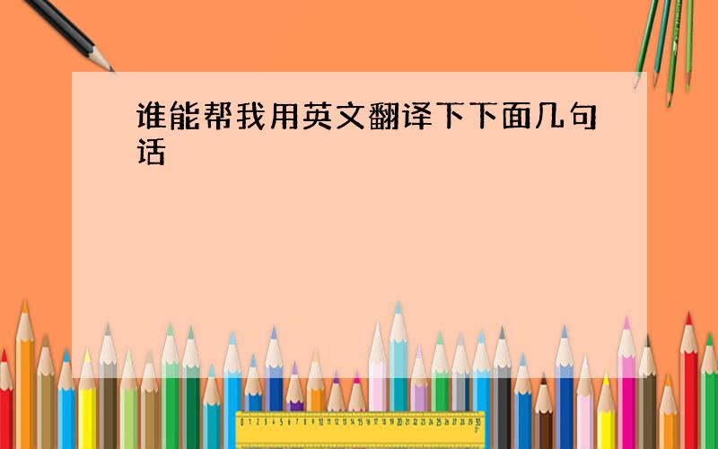 谁能帮我用英文翻译下下面几句话