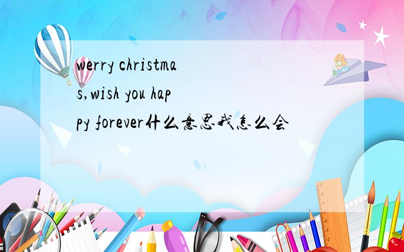 werry christmas,wish you happy forever什么意思我怎么会