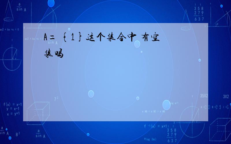 A= {1}这个集合中 有空集吗