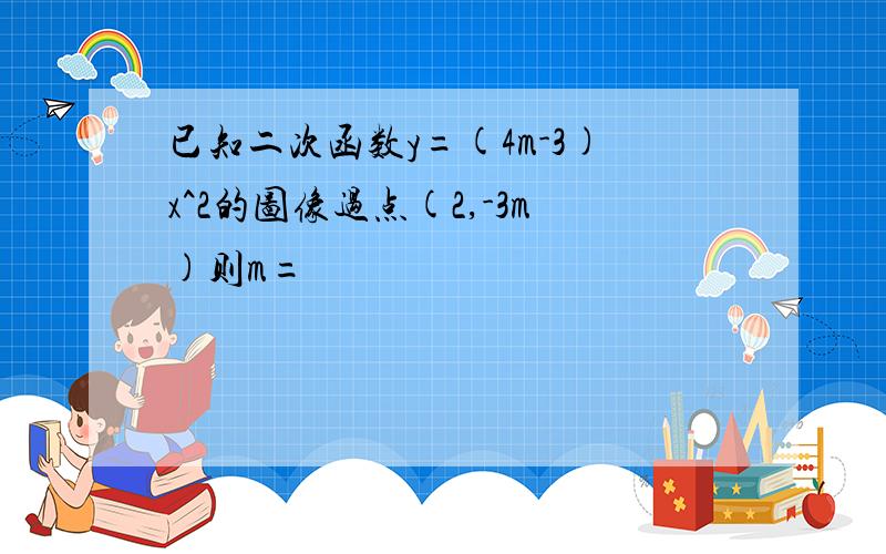 已知二次函数y=(4m-3)x^2的图像过点(2,-3m)则m=