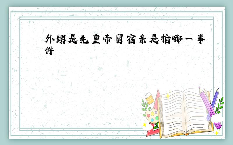 外甥是先皇帝舅宿亲是指哪一事件