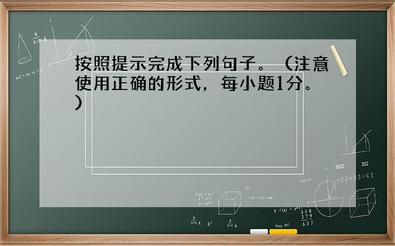 按照提示完成下列句子。（注意使用正确的形式，每小题1分。）